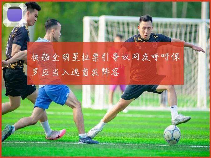 快船全明星拉票引争议网友呼吁保罗应当入选首发阵容
