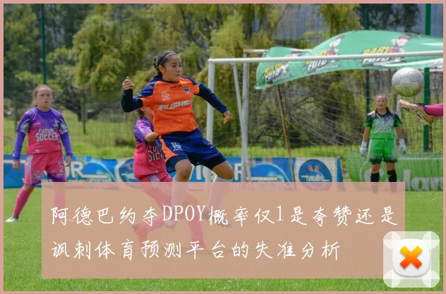 阿德巴约夺DPOY概率仅1是夸赞还是讽刺体育预测平台的失准分析