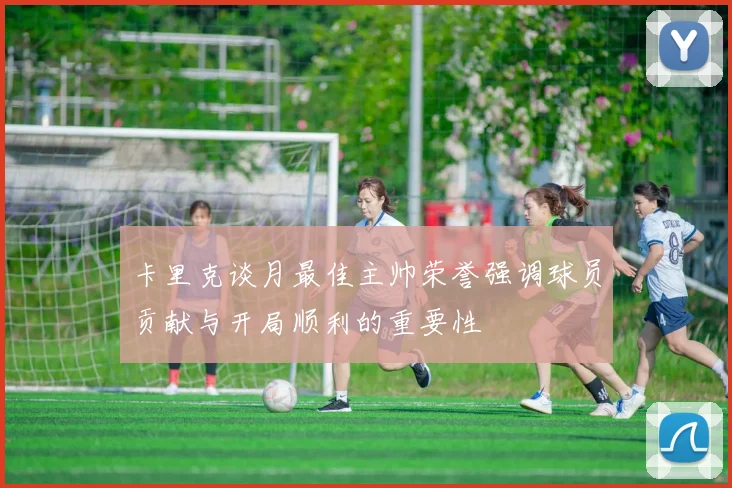 卡里克谈月最佳主帅荣誉强调球员贡献与开局顺利的重要性