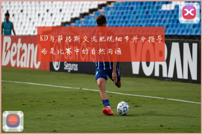 KD与萨格斯交流犯规细节并非指导而是比赛中的自然沟通