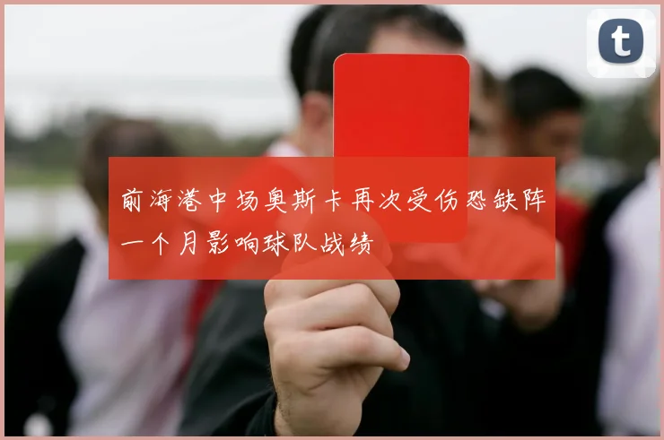 前海港中场奥斯卡再次受伤恐缺阵一个月影响球队战绩