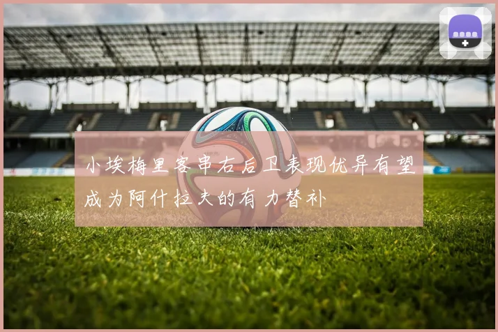 小埃梅里客串右后卫表现优异有望成为阿什拉夫的有力替补