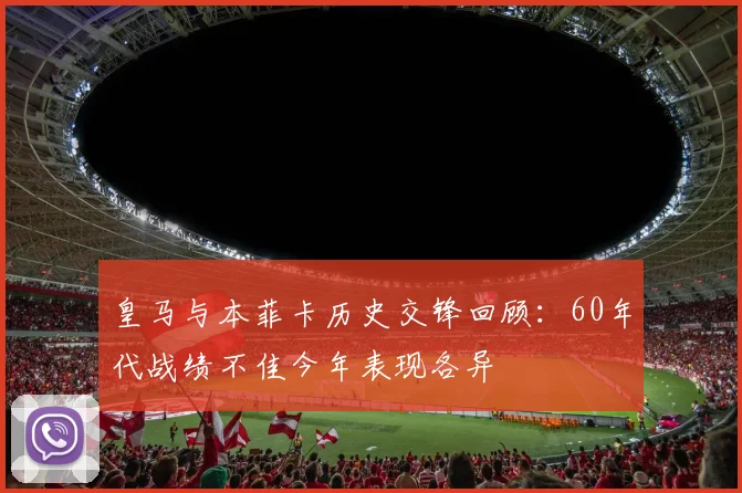 皇马与本菲卡历史交锋回顾：60年代战绩不佳今年表现各异