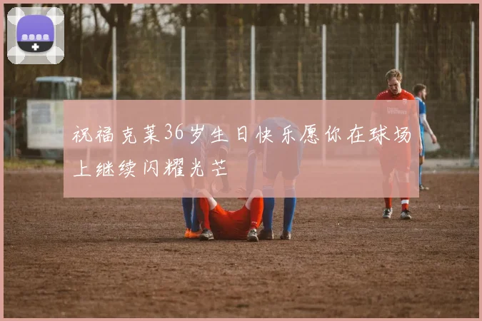 祝福克莱36岁生日快乐愿你在球场上继续闪耀光芒
