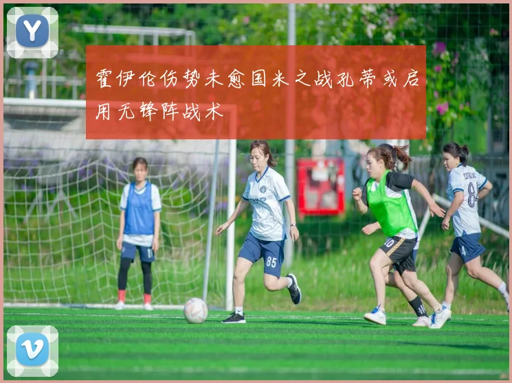 霍伊伦伤势未愈国米之战孔蒂或启用无锋阵战术