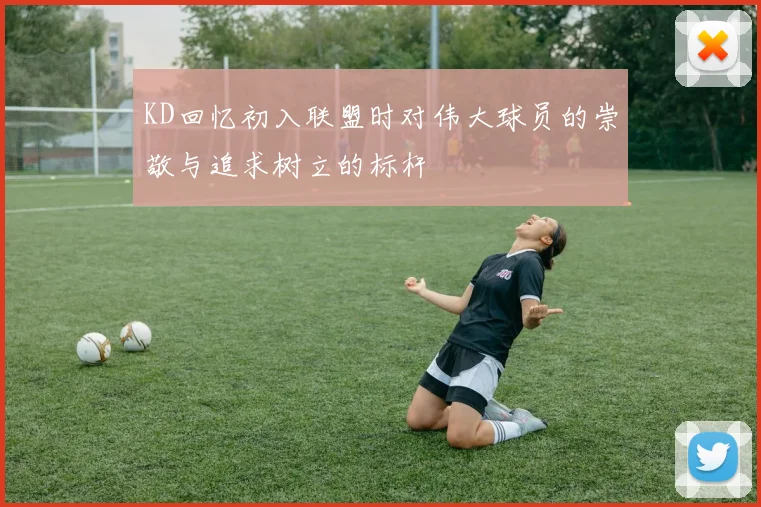 KD回忆初入联盟时对伟大球员的崇敬与追求树立的标杆