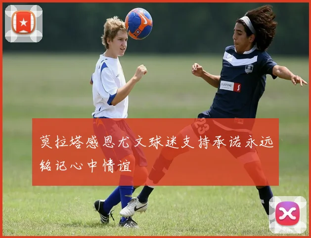 莫拉塔感恩尤文球迷支持承诺永远铭记心中情谊