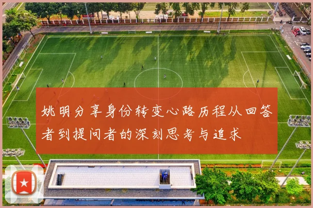 姚明分享身份转变心路历程从回答者到提问者的深刻思考与追求