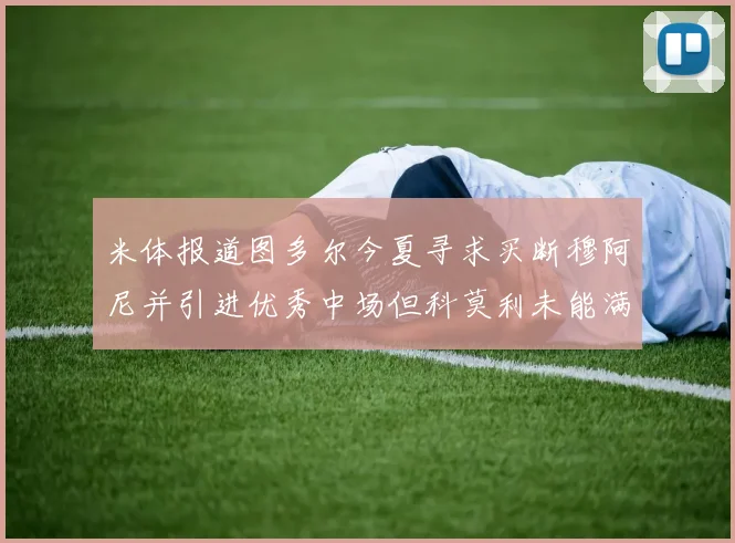 米体报道图多尔今夏寻求买断穆阿尼并引进优秀中场但科莫利未能满足要求