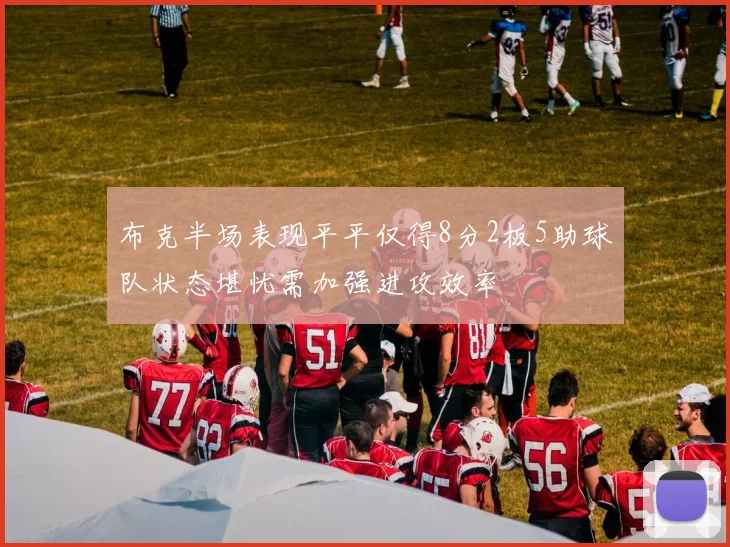 布克半场表现平平仅得8分2板5助球队状态堪忧需加强进攻效率