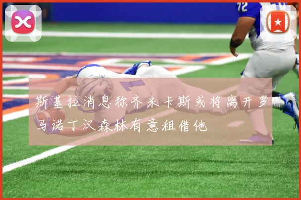 斯基拉消息称齐米卡斯或将离开罗马诺丁汉森林有意租借他