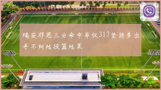 瑞安邓恩三分命中率仅317坚持多出手不纠结投篮结果