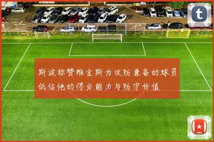 斯波称赞维金斯为攻防兼备的球员低估他的得分能力与防守价值