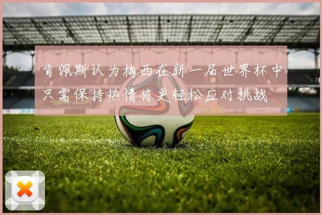 肯佩斯认为梅西在新一届世界杯中只需保持热情将更轻松应对挑战