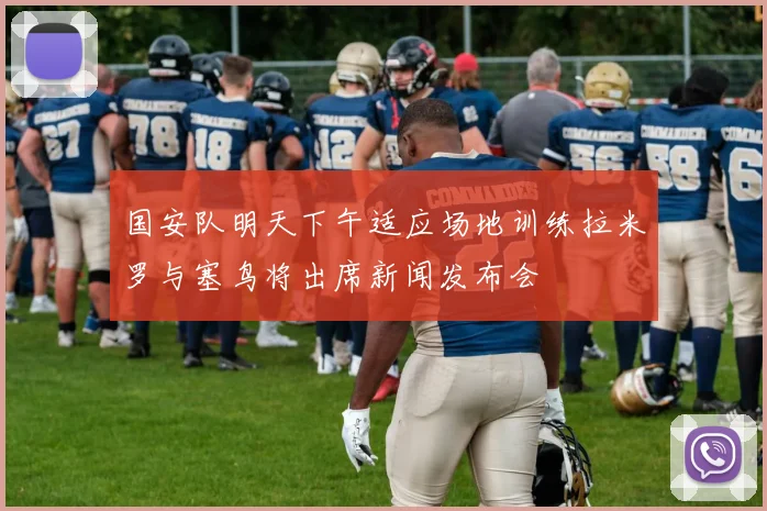 国安队明天下午适应场地训练拉米罗与塞鸟将出席新闻发布会