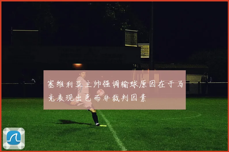 塞维利亚主帅强调输球原因在于马竞表现出色而非裁判因素
