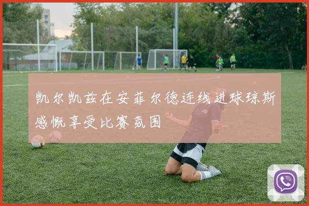 凯尔凯兹在安菲尔德连线进球琼斯感慨享受比赛氛围