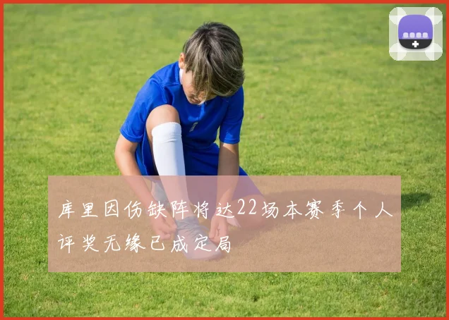 库里因伤缺阵将达22场本赛季个人评奖无缘已成定局