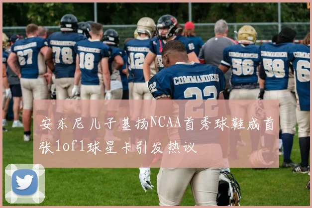 安东尼儿子基扬NCAA首秀球鞋成首张1of1球星卡引发热议