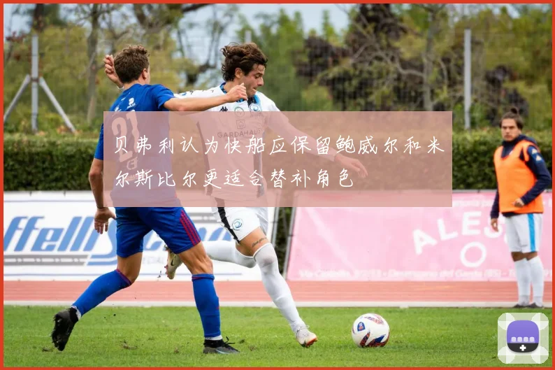 贝弗利认为快船应保留鲍威尔和米尔斯比尔更适合替补角色