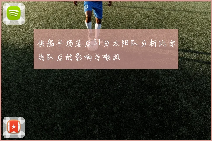 快船半场落后31分太阳队分析比尔离队后的影响与嘲讽