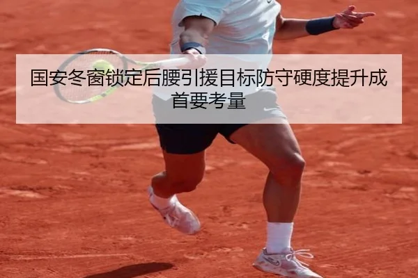 国安冬窗锁定后腰引援目标防守硬度提升成首要考量（Leyu）